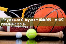 leyucom乐鱼官网：杰威室内健身器材怎么样