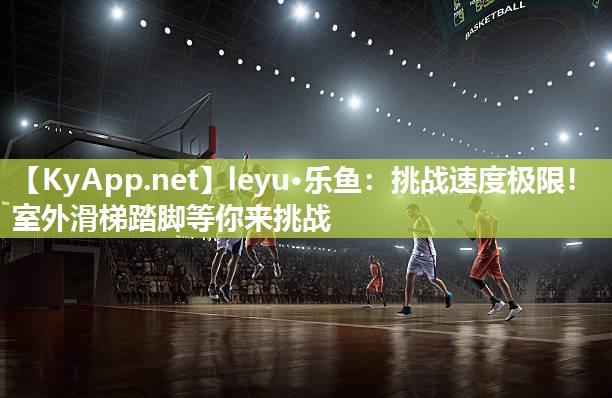 leyu·乐鱼：挑战速度极限！室外滑梯踏脚等你来挑战