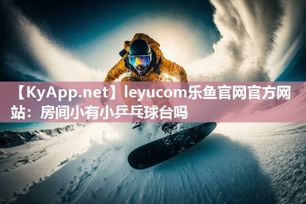 leyucom乐鱼官网官方网站：房间小有小乒乓球台吗