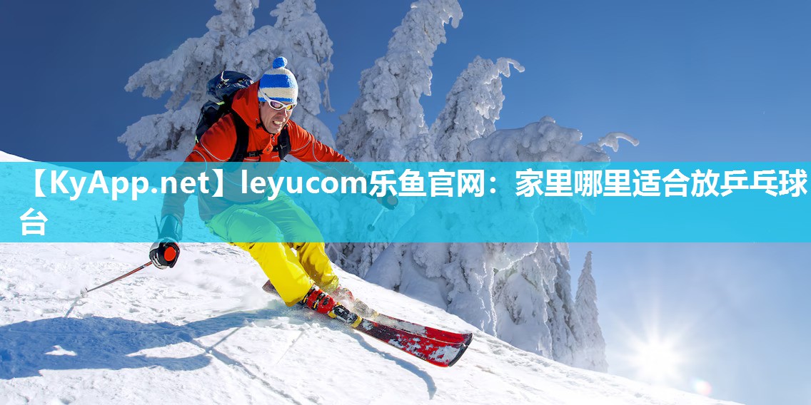 leyucom乐鱼官网：家里哪里适合放乒乓球台