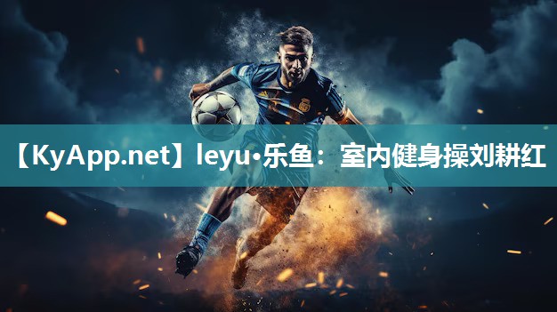 leyu·乐鱼：室内健身操刘耕红