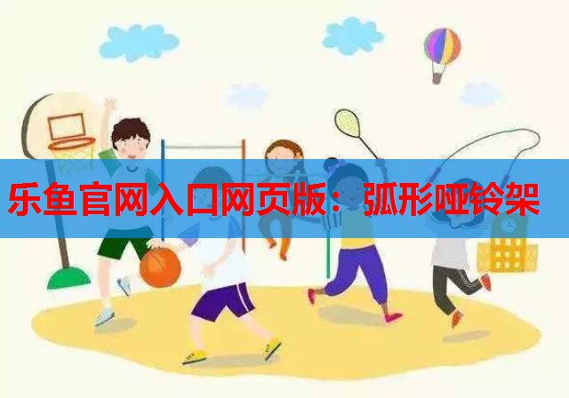 乐鱼官网入口网页版：弧形哑铃架