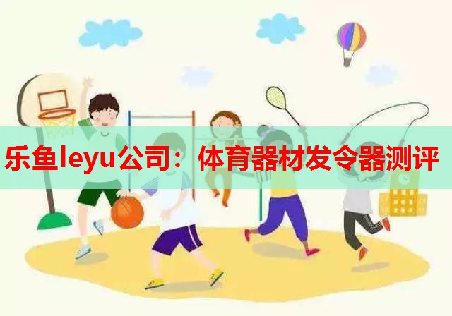 乐鱼leyu公司：体育器材发令器测评