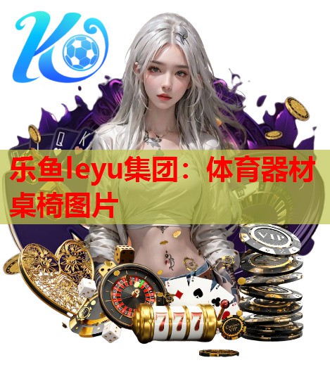 乐鱼leyu集团：体育器材桌椅图片