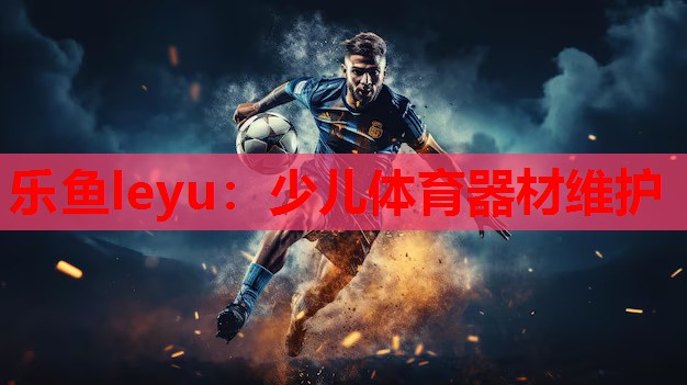 乐鱼leyu：少儿体育器材维护