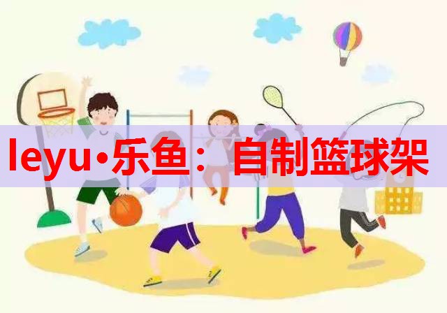 leyu·乐鱼：自制篮球架