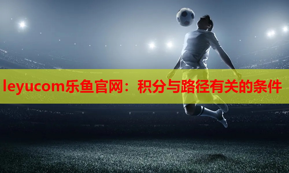 leyucom乐鱼官网：积分与路径有关的条件