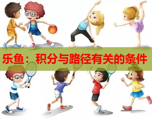 乐鱼：积分与路径有关的条件