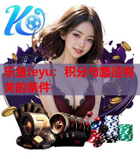 乐鱼leyu：积分与路径有关的条件