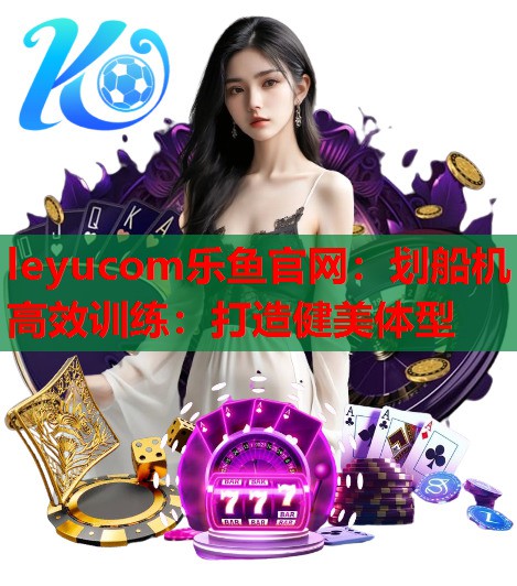 划船机高效训练：打造健美体型