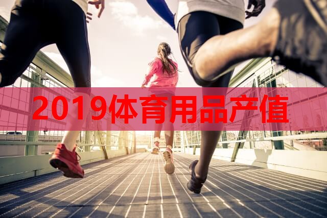 2019体育用品产值 2019体育用品产值