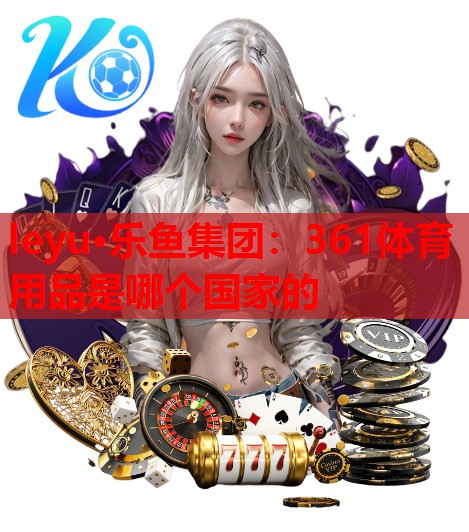 361体育用品是哪个国家的 361体育用品是哪个国家的