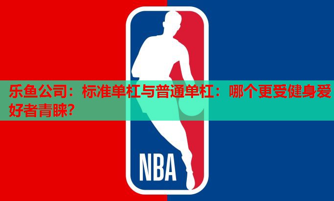 标准单杠与普通单杠:哪个更受健身爱好者青睐? 标准单杠与普通单杠:哪个更受健身爱好者青睐?