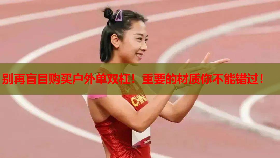 别再盲目购买户外单双杠!重要的材质你不能错过! 别再盲目购买户外单双杠!重要的材质你不能错过!